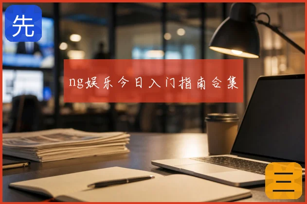 ng娱乐今日入门指南合集