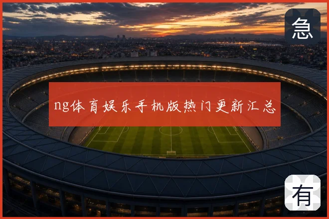 ng体育娱乐手机版热门更新汇总