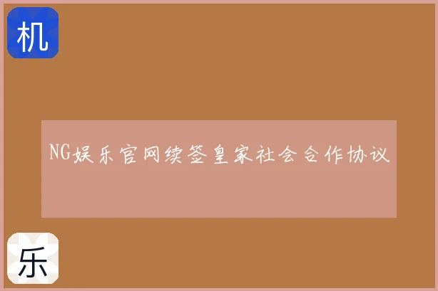 NG娱乐官网续签皇家社会合作协议