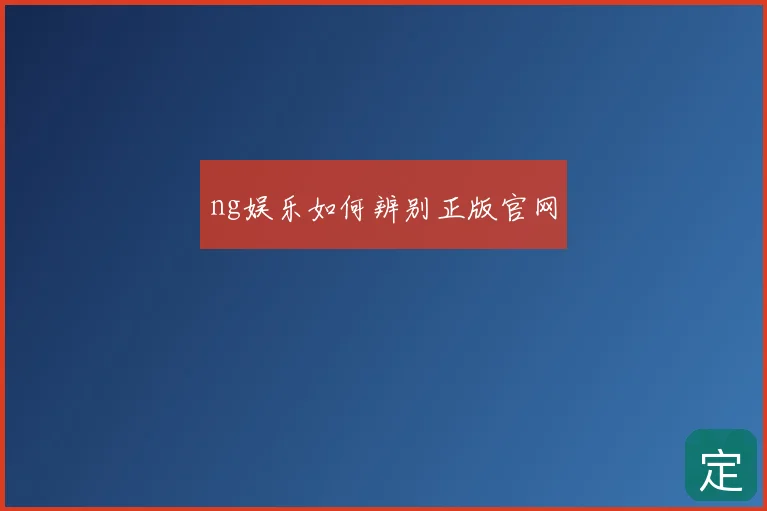 ng娱乐如何辨别正版官网