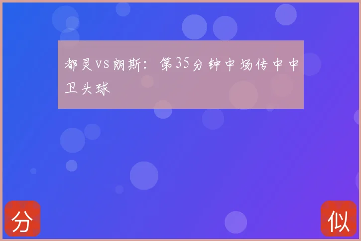 都灵vs朗斯:第35分钟中场传中中卫头球