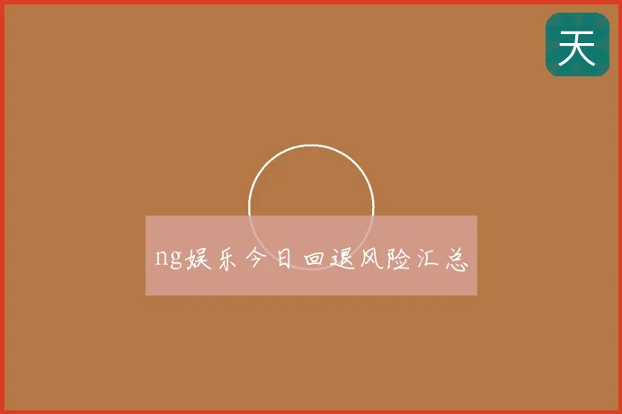 ng娱乐今日回退风险汇总